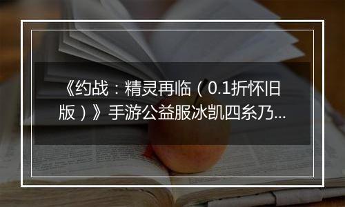 《约战：精灵再临（0.1折怀旧版）》手游公益服冰凯四糸乃-宝石篇