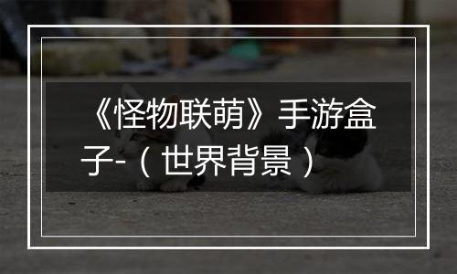 《怪物联萌》手游盒子-（世界背景）