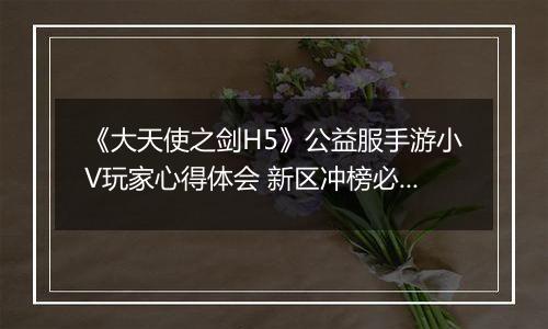 《大天使之剑H5》公益服手游小V玩家心得体会 新区冲榜必备