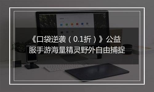 《口袋逆袭（0.1折）》公益服手游海量精灵野外自由捕捉