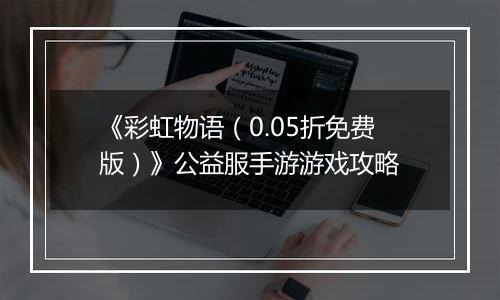 《彩虹物语（0.05折免费版）》公益服手游游戏攻略