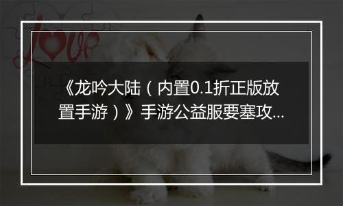 《龙吟大陆（内置0.1折正版放置手游）》手游公益服要塞攻略
