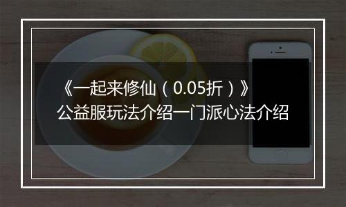 《一起来修仙（0.05折）》公益服玩法介绍一门派心法介绍