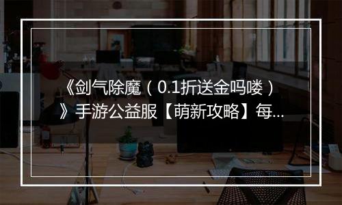 《剑气除魔（0.1折送金吗喽）》手游公益服【萌新攻略】每日收益最大化