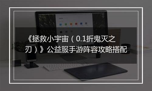 《拯救小宇宙（0.1折鬼灭之刃）》公益服手游阵容攻略搭配