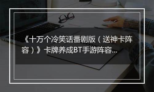 《十万个冷笑话番剧版（送神卡阵容）》卡牌养成BT手游阵容攻略