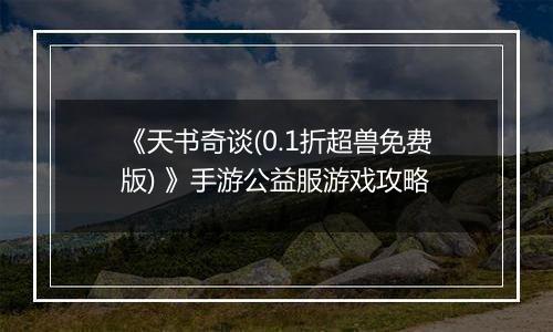 《天书奇谈(0.1折超兽免费版) 》手游公益服游戏攻略