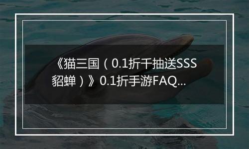 《猫三国（0.1折千抽送SSS貂蝉）》0.1折手游FAQ&新手攻略