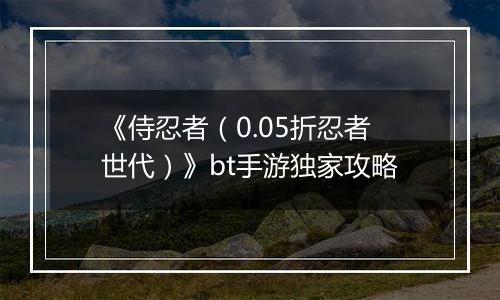 《侍忍者（0.05折忍者世代）》bt手游独家攻略