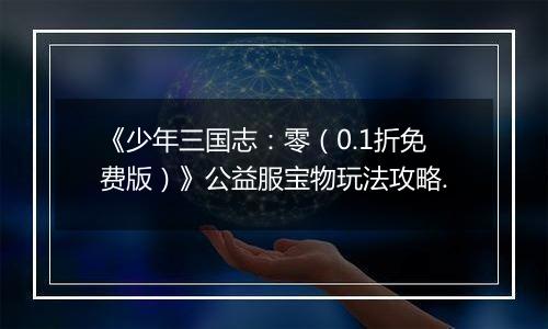 《少年三国志：零（0.1折免费版）》公益服宝物玩法攻略.