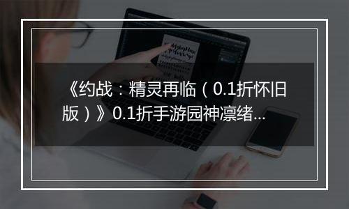 《约战：精灵再临（0.1折怀旧版）》0.1折手游园神凛绪攻略-技能加点篇