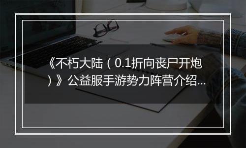 《不朽大陆（0.1折向丧尸开炮）》公益服手游势力阵营介绍&入门推图阵容推荐