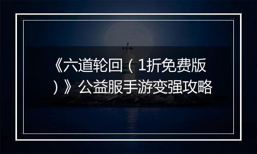 《六道轮回（1折免费版）》公益服手游变强攻略