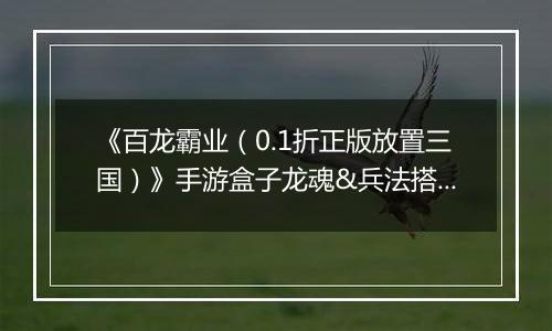 《百龙霸业（0.1折正版放置三国）》手游盒子龙魂&兵法搭配