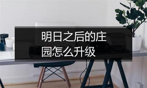 明日之后的庄园怎么升级
