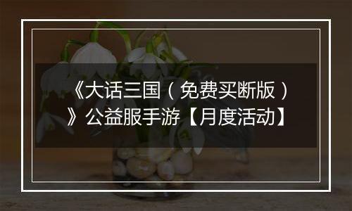 《大话三国（免费买断版）》公益服手游【月度活动】