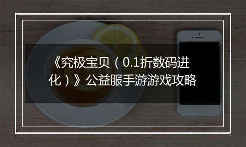 《究极宝贝（0.1折数码进化）》公益服手游游戏攻略