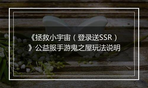 《拯救小宇宙（登录送SSR）》公益服手游鬼之屋玩法说明