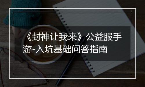 《封神让我来》公益服手游-入坑基础问答指南