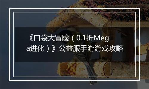 《口袋大冒险（0.1折Mega进化）》公益服手游游戏攻略