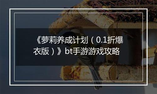 《萝莉养成计划（0.1折爆衣版）》bt手游游戏攻略
