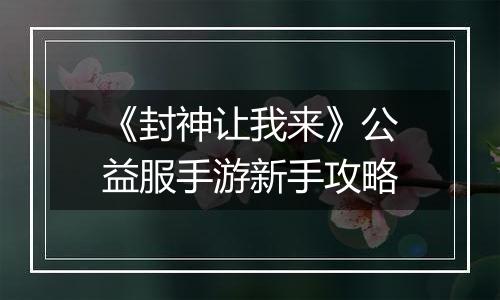 《封神让我来》公益服手游新手攻略