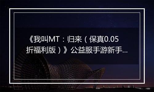 《我叫MT：归来（保真0.05折福利版）》公益服手游新手卡组阵容推荐！