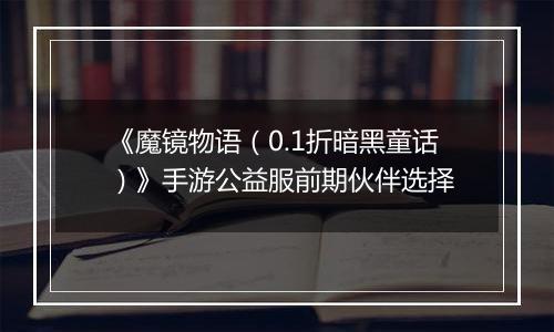 《魔镜物语（0.1折暗黑童话）》手游公益服前期伙伴选择