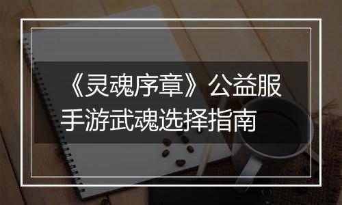 《灵魂序章》公益服手游武魂选择指南