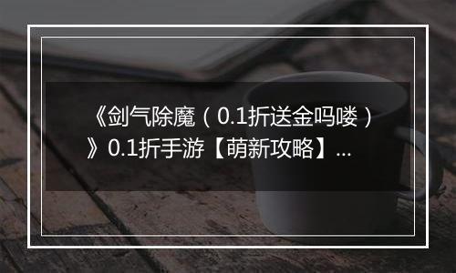 《剑气除魔（0.1折送金吗喽）》0.1折手游【萌新攻略】伙伴养成