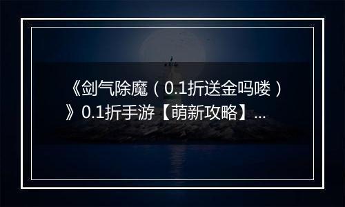 《剑气除魔（0.1折送金吗喽）》0.1折手游【萌新攻略】伙伴站位