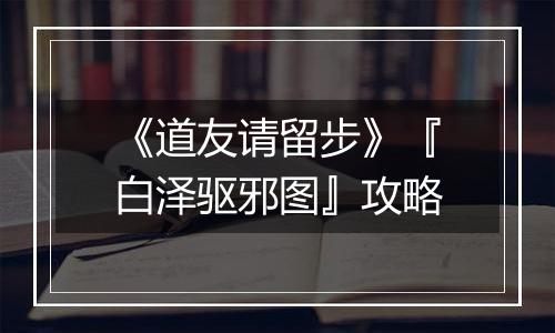 《道友请留步》『白泽驱邪图』攻略
