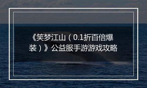 《笑梦江山（0.1折百倍爆装）》公益服手游游戏攻略