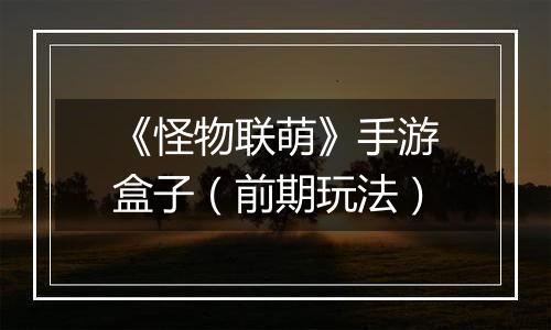 《怪物联萌》手游盒子（前期玩法）