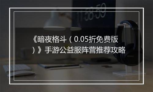 《暗夜格斗（0.05折免费版）》手游公益服阵营推荐攻略