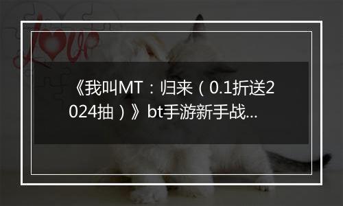 《我叫MT：归来（0.1折送2024抽）》bt手游新手战力提升技巧