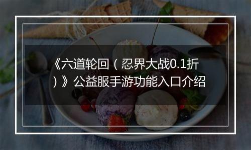 《六道轮回（忍界大战0.1折）》公益服手游功能入口介绍