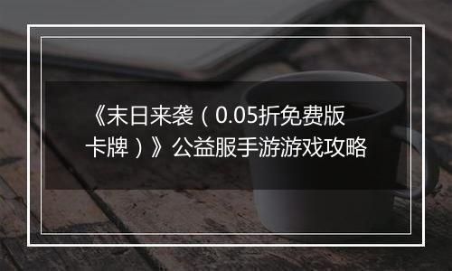 《末日来袭（0.05折免费版卡牌）》公益服手游游戏攻略