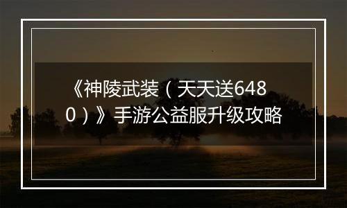 《神陵武装(天天送6480)》手游公益服升级攻略