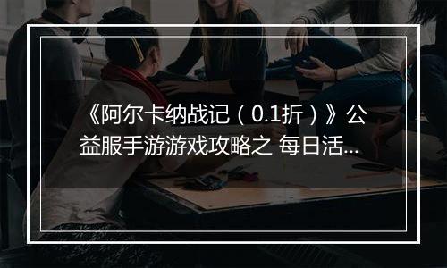 《阿尔卡纳战记（0.1折）》公益服手游游戏攻略之 每日活动规划