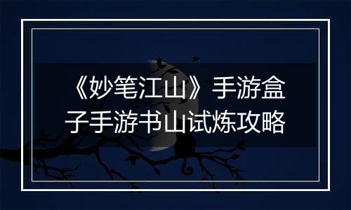 《妙笔江山》手游盒子手游书山试炼攻略