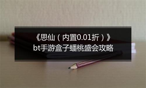 《思仙（内置0.01折）》bt手游盒子蟠桃盛会攻略