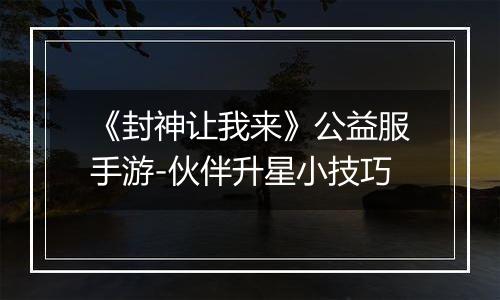 《封神让我来》公益服手游-伙伴升星小技巧