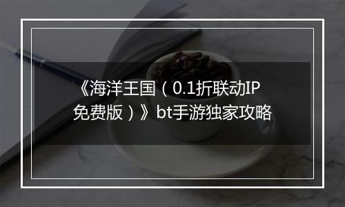 《海洋王国（0.1折联动IP免费版）》bt手游独家攻略