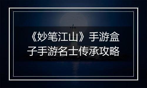 《妙笔江山》手游盒子手游名士传承攻略