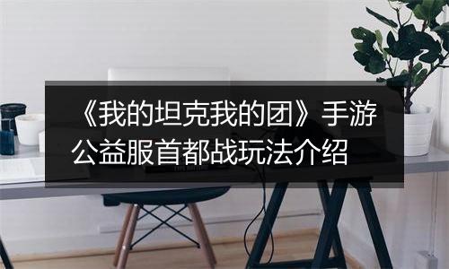 《我的坦克我的团》手游公益服首都战玩法介绍