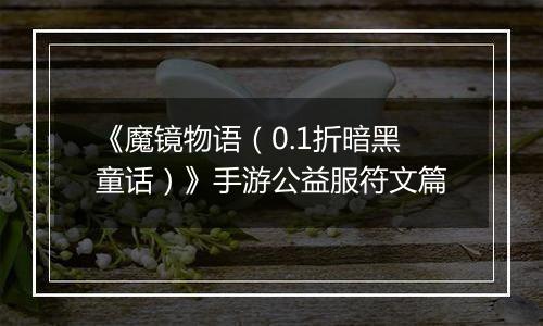 《魔镜物语（0.1折暗黑童话）》手游公益服符文篇