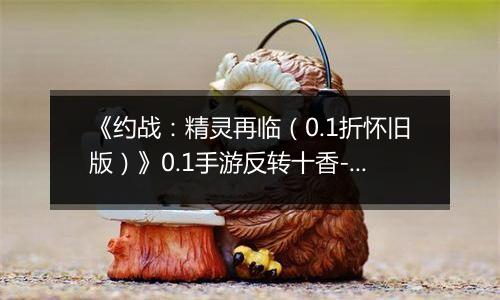 《约战：精灵再临（0.1折怀旧版）》0.1手游反转十香-宝石契约篇
