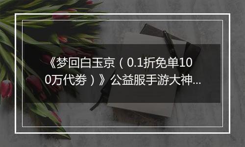 《梦回白玉京（0.1折免单100万代劵）》公益服手游大神攻略-功法搭配篇