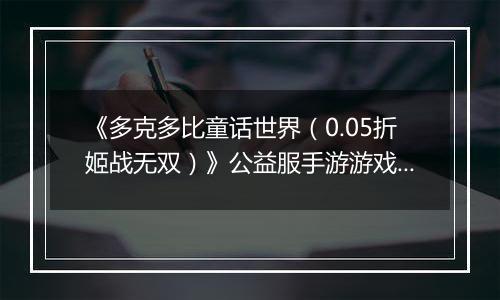 《多克多比童话世界（0.05折姬战无双）》公益服手游游戏攻略
